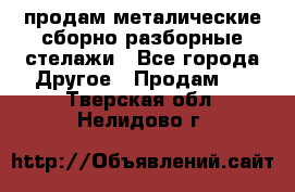 продам металические сборно-разборные стелажи - Все города Другое » Продам   . Тверская обл.,Нелидово г.